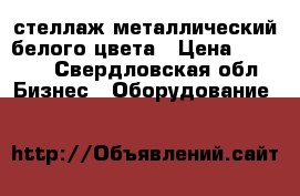 стеллаж металлический белого цвета › Цена ­ 2 200 - Свердловская обл. Бизнес » Оборудование   